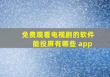 免费观看电视剧的软件能投屏有哪些 app